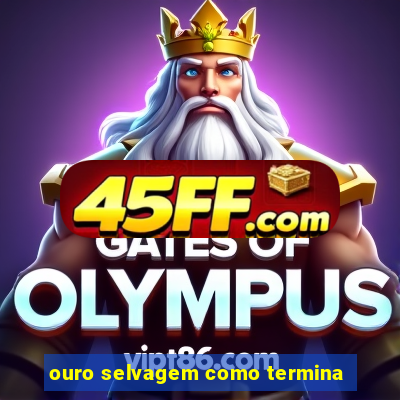 ouro selvagem como termina
